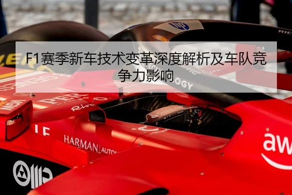 F1赛季新车技术变革深度解析及车队竞争力影响